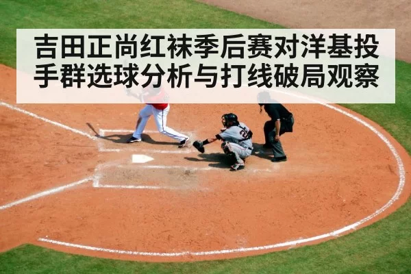 吉田正尚红袜季后赛对洋基投手群选球分析与打线破局观察 | jjb